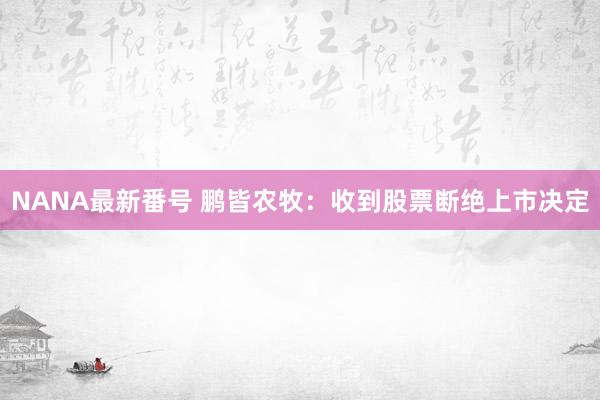 NANA最新番号 鹏皆农牧：收到股票断绝上市决定