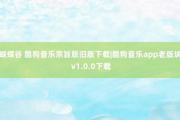 蝴蝶谷 酷狗音乐宗旨版旧版下载|酷狗音乐app老版块 v1.0.0下载