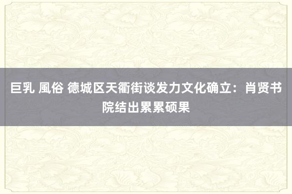 巨乳 風俗 德城区天衢街谈发力文化确立：肖贤书院结出累累硕果