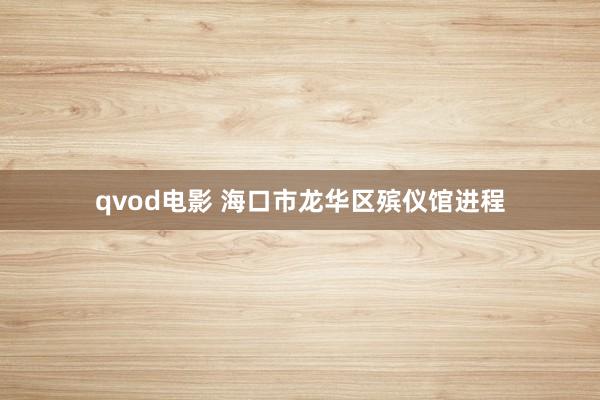 qvod电影 海口市龙华区殡仪馆进程
