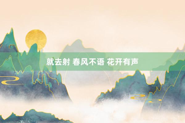 就去射 春风不语 花开有声