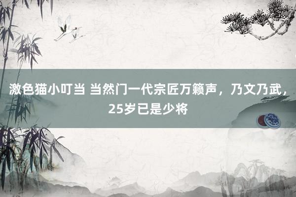 激色猫小叮当 当然门一代宗匠万籁声，乃文乃武，25岁已是少将