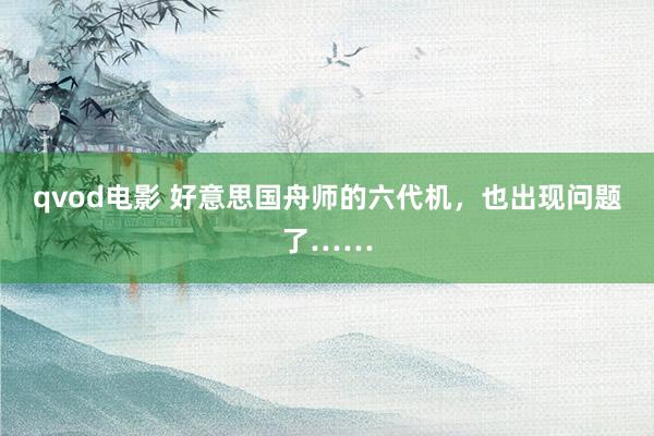 qvod电影 好意思国舟师的六代机，也出现问题了……