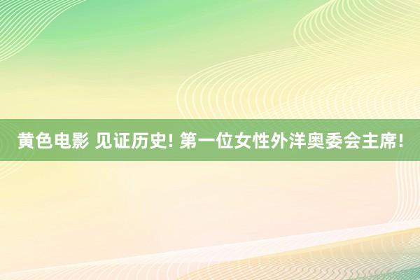 黄色电影 见证历史! 第一位女性外洋奥委会主席!