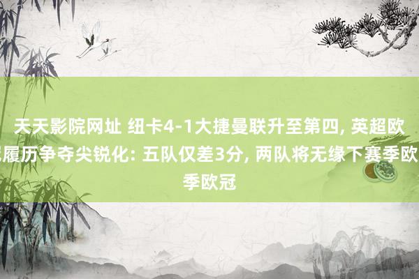 天天影院网址 纽卡4-1大捷曼联升至第四, 英超欧冠履历争夺尖锐化: 五队仅差3分, 两队将无缘下赛季欧冠