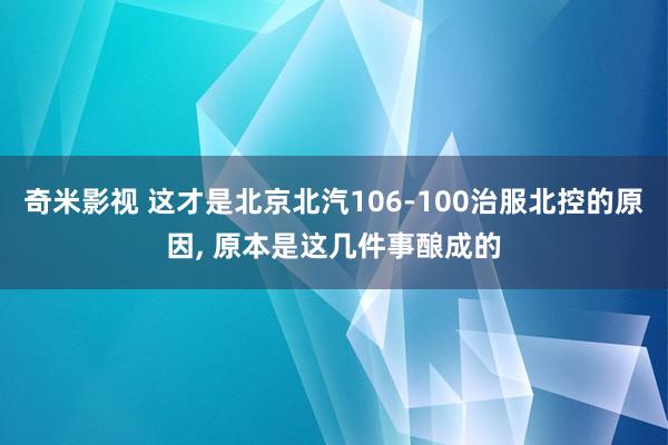 奇米影视 这才是北京北汽106-100治服北控的原因, 原本是这几件事酿成的