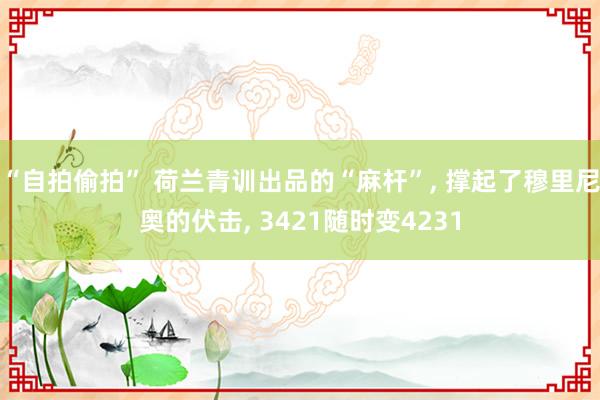 “自拍偷拍” 荷兰青训出品的“麻杆”, 撑起了穆里尼奥的伏击, 3421随时变4231