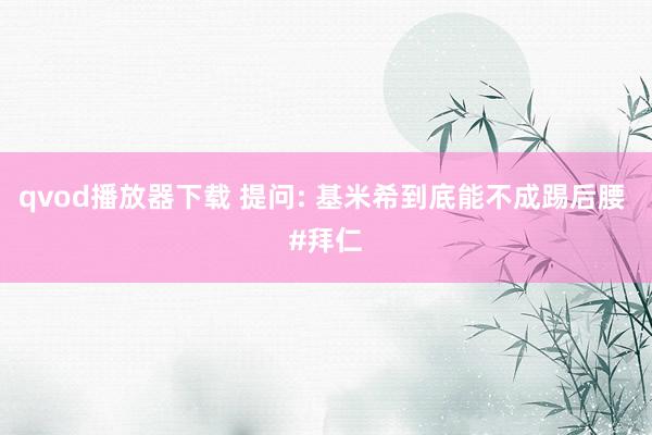 qvod播放器下载 提问: 基米希到底能不成踢后腰 #拜仁