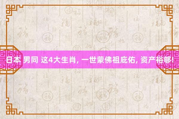 日本 男同 这4大生肖, 一世蒙佛祖庇佑, 资产裕够!
