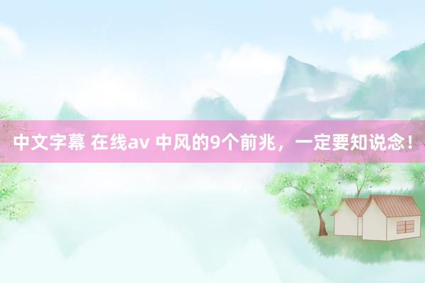 中文字幕 在线av 中风的9个前兆，一定要知说念！