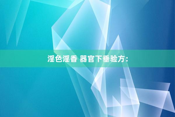 淫色淫香 器官下垂验方：