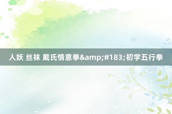 人妖 丝袜 戴氏情意拳&#183;初学五行拳