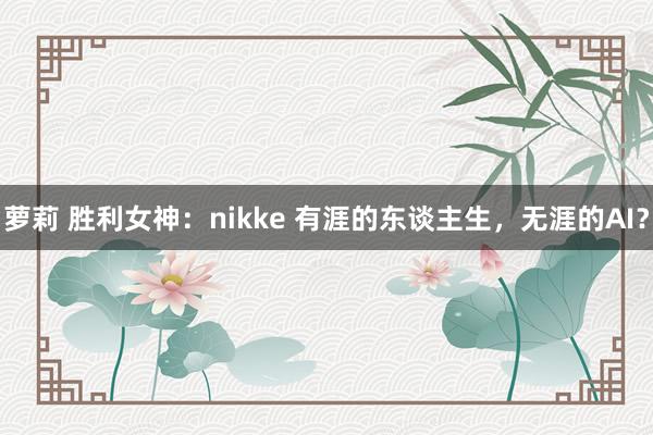 萝莉 胜利女神：nikke 有涯的东谈主生，无涯的AI？